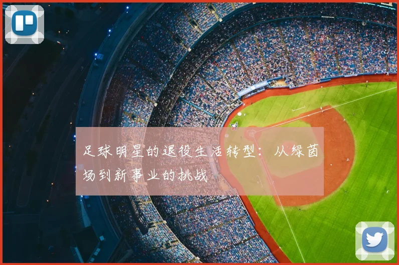 足球明星的退役生活转型：从绿茵场到新事业的挑战