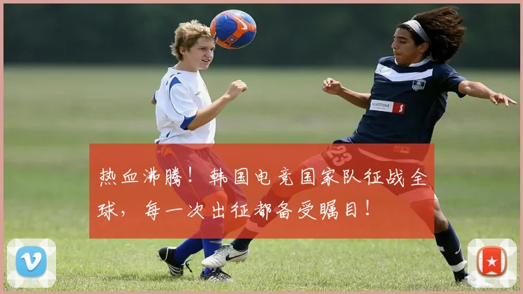 热血沸腾！韩国电竞国家队征战全球，每一次出征都备受瞩目！