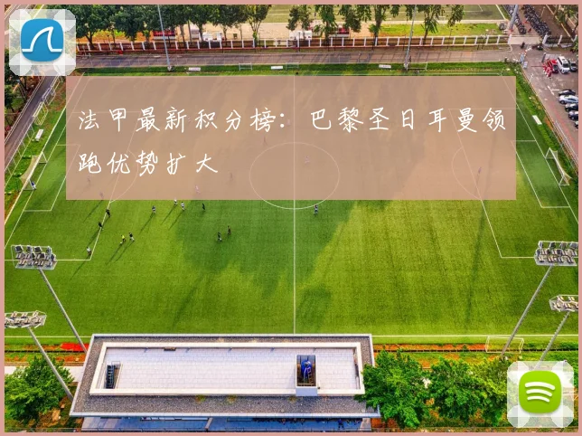 法甲最新积分榜:巴黎圣日耳曼领跑优势扩大