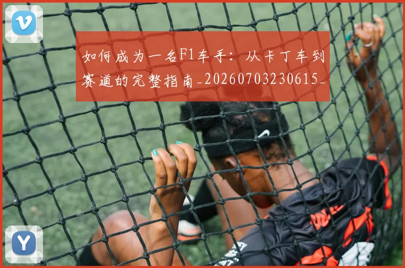 如何成为一名F1车手：从卡丁车到赛道的完整指南_20260703230615_20260720182730