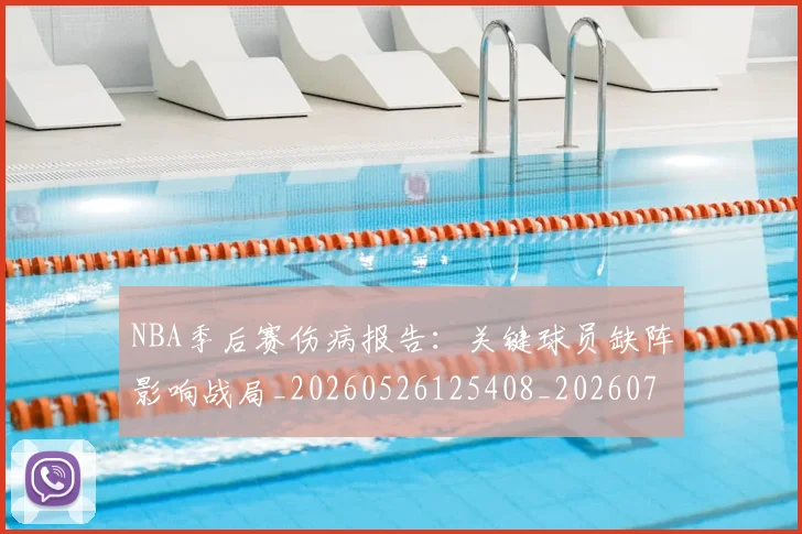 NBA季后赛伤病报告：关键球员缺阵影响战局_20260526125408_20260701215705
