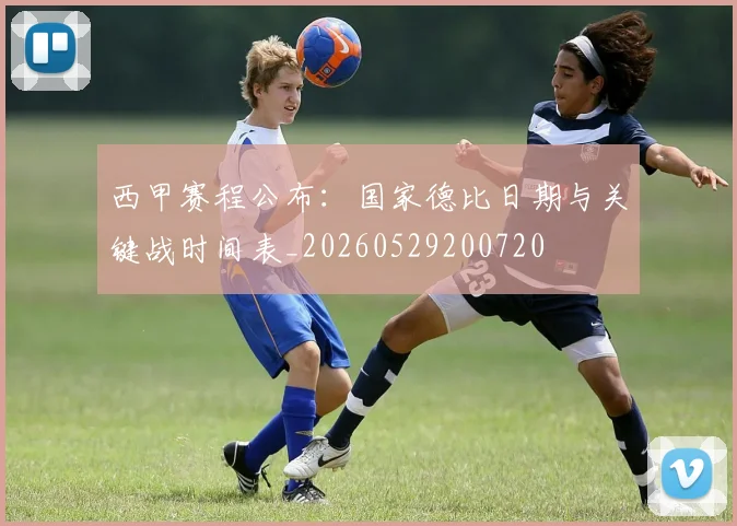 西甲赛程公布：国家德比日期与关键战时间表_20260529200720
