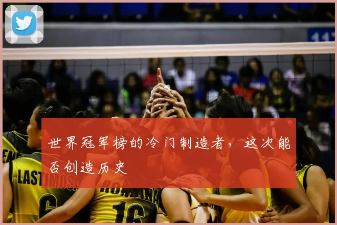 世界冠军榜的冷门制造者，这次能否创造历史
