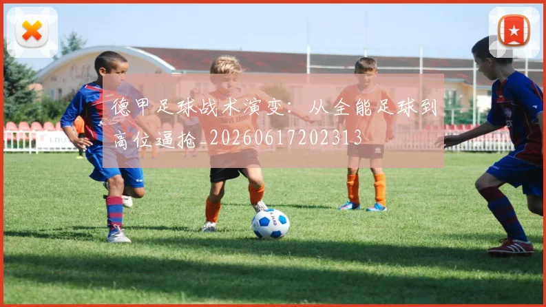 德甲足球战术演变：从全能足球到高位逼抢_20260617202313