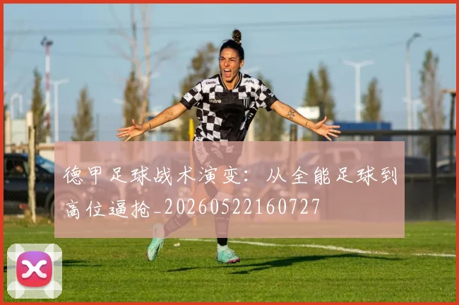 德甲足球战术演变:从全能足球到高位逼抢_20260522160727