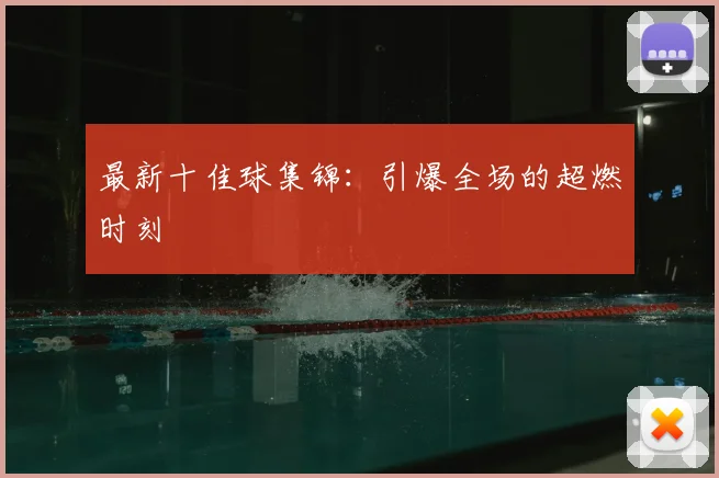 最新十佳球集锦：引爆全场的超燃时刻