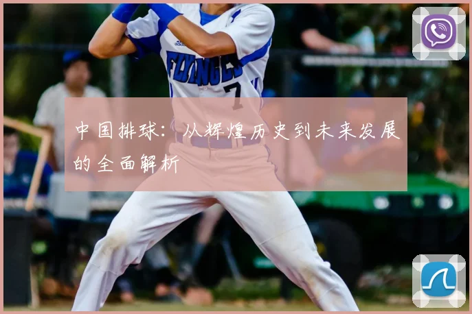 中国排球:从辉煌历史到未来发展的全面解析