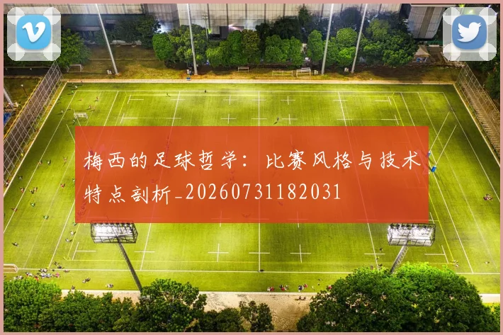 梅西的足球哲学：比赛风格与技术特点剖析_20260731182031