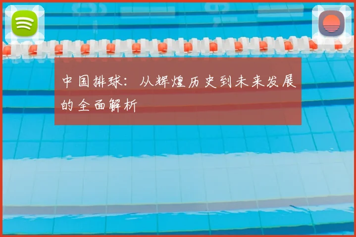 中国排球:从辉煌历史到未来发展的全面解析