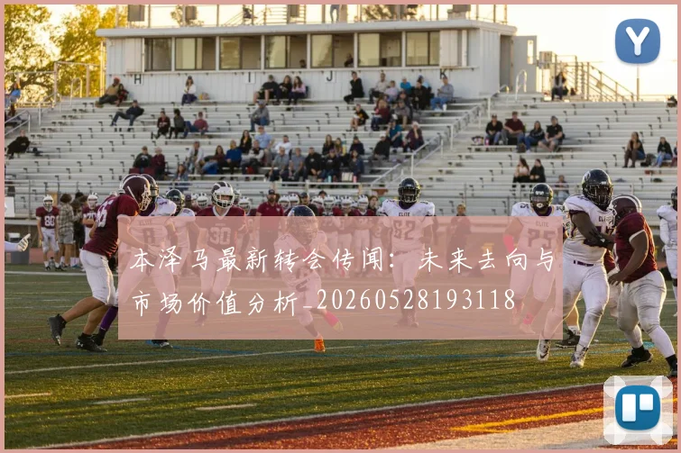 本泽马最新转会传闻:未来去向与市场价值分析_20260528193118