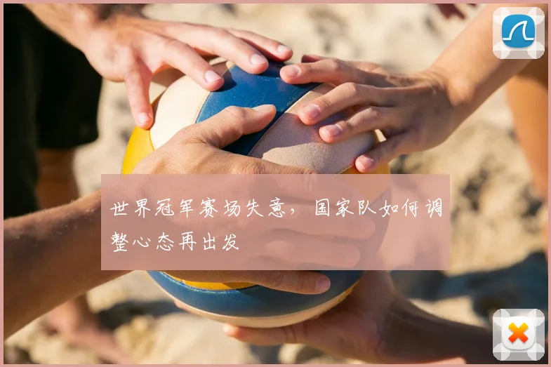 世界冠军赛场失意，国家队如何调整心态再出发