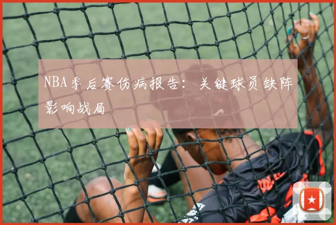 NBA季后赛伤病报告：关键球员缺阵影响战局