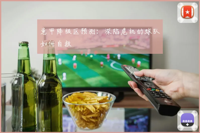 意甲降级区预测：深陷危机的球队如何自救