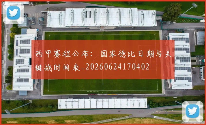 西甲赛程公布：国家德比日期与关键战时间表_20260624170402