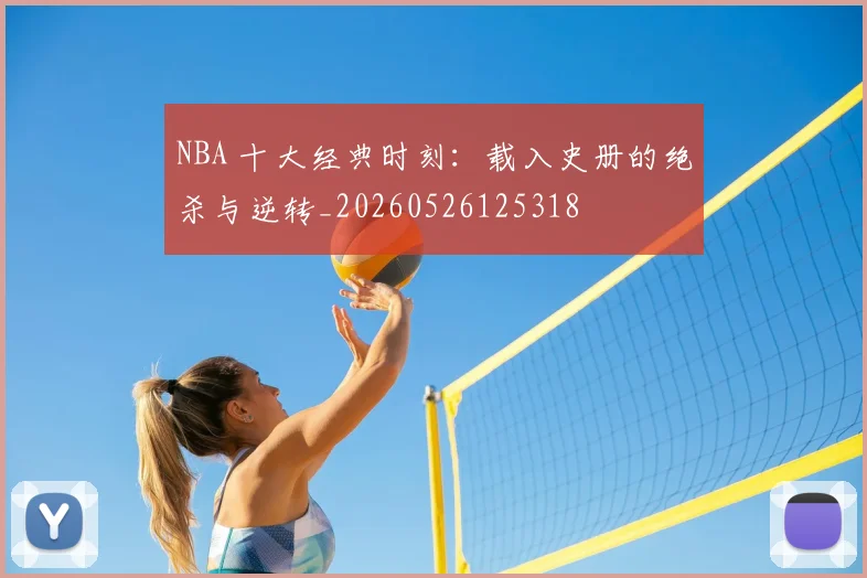 NBA 十大经典时刻：载入史册的绝杀与逆转_20260526125318