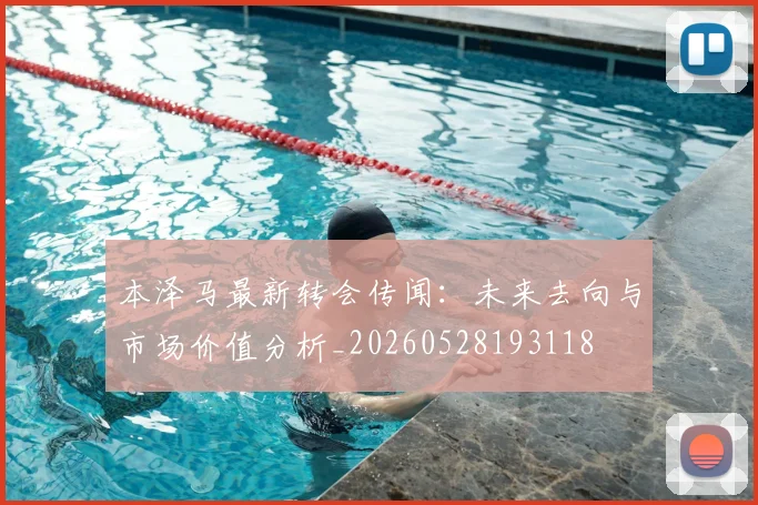 本泽马最新转会传闻：未来去向与市场价值分析_20260528193118