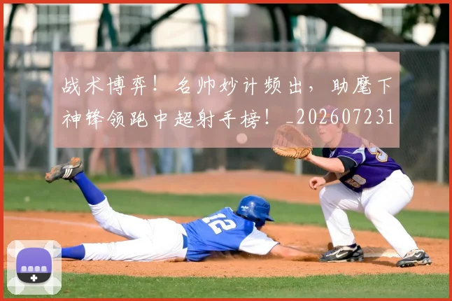 战术博弈！名帅妙计频出，助麾下神锋领跑中超射手榜！_20260723181532