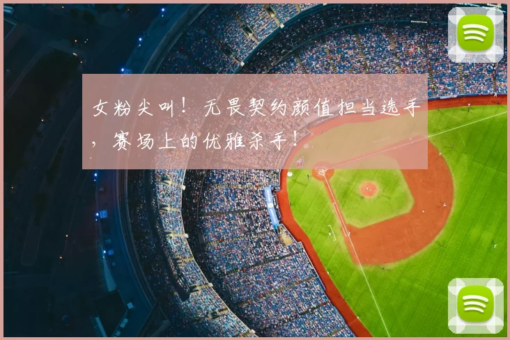 女粉尖叫!无畏契约颜值担当选手,赛场上的优雅杀手!