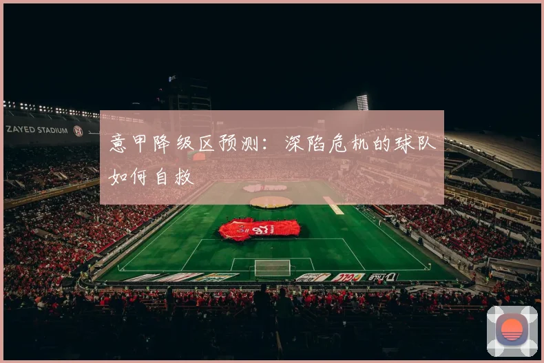 意甲降级区预测:深陷危机的球队如何自救