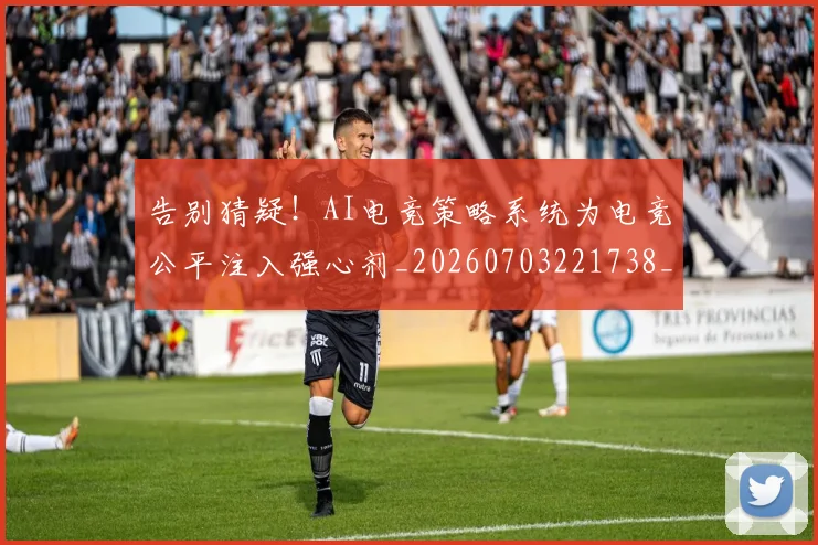 告别猜疑！AI电竞策略系统为电竞公平注入强心剂_20260703221738_20260718210235
