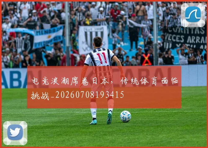电竞浪潮席卷日本,传统体育面临挑战_20260708193415