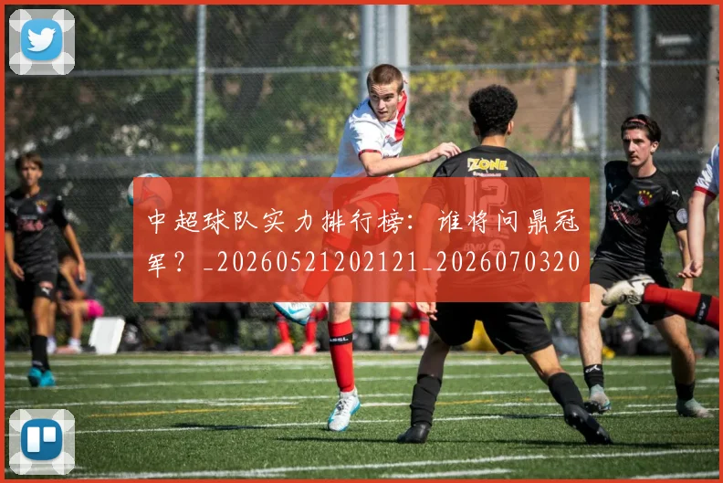 中超球队实力排行榜:谁将问鼎冠军?_20260521202121_20260703205005
