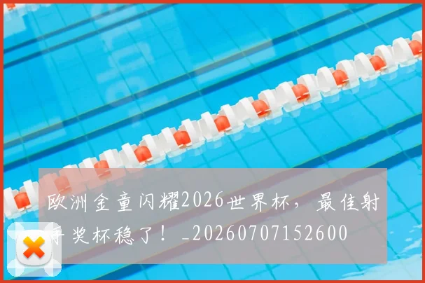欧洲金童闪耀2026世界杯,最佳射手奖杯稳了!_20260707152600