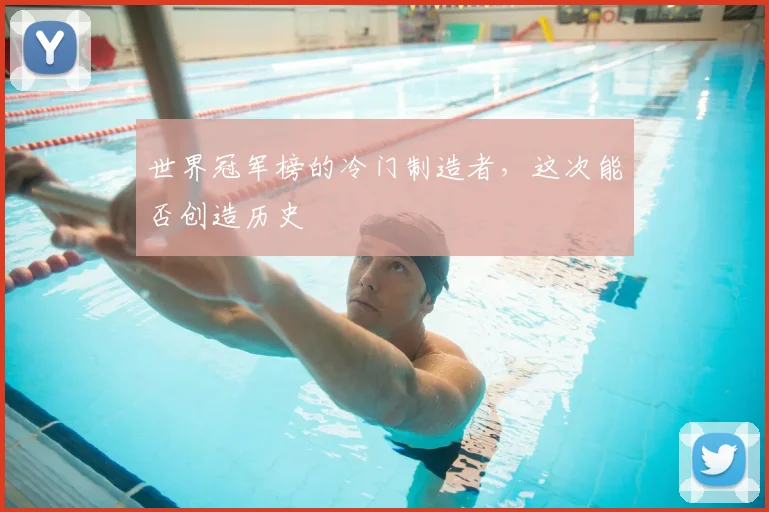 世界冠军榜的冷门制造者，这次能否创造历史