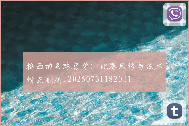 梅西的足球哲学：比赛风格与技术特点剖析_20260731182031