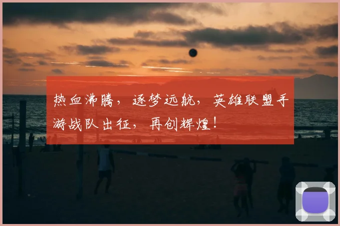 热血沸腾，逐梦远航，英雄联盟手游战队出征，再创辉煌！