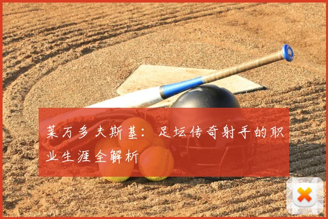 莱万多夫斯基：足坛传奇射手的职业生涯全解析