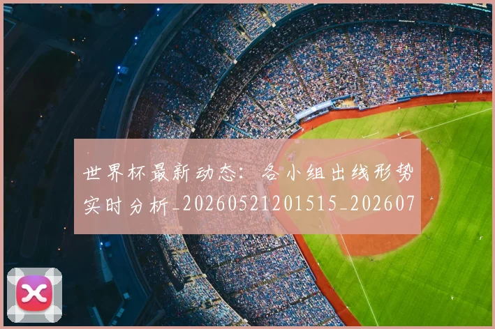 世界杯最新动态:各小组出线形势实时分析_20260521201515_20260715190822