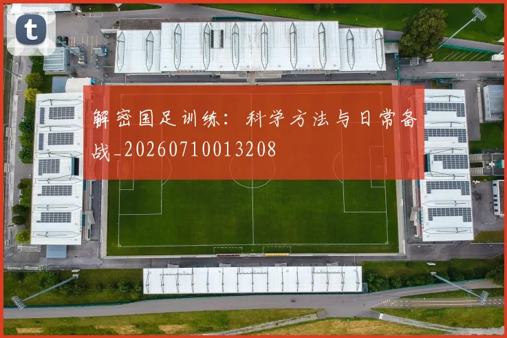 解密国足训练：科学方法与日常备战_20260710013208
