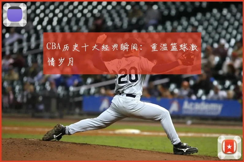 CBA历史十大经典瞬间：重温篮球激情岁月